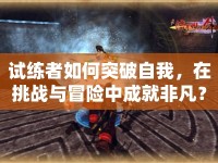 試練者如何突破自我，在挑戰(zhàn)與冒險中成就非凡？