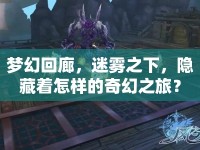 夢(mèng)幻回廊，迷霧之下，隱藏著怎樣的奇幻之旅？
