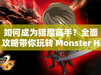 如何成為獵魔高手？全面攻略帶你玩轉(zhuǎn) Monster Hunter！