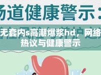 無套內(nèi)s高潮爆漿hd，網(wǎng)絡(luò)熱議與健康警示