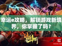 幸運(yùn)e攻略，解鎖游戲新境界，你掌握了嗎？