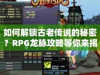 如何解鎖古老傳說的秘密？RPG龍脈攻略等你來揭秘！