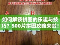 如何解鎖拼圖的樂(lè)趣與技巧？500片拼圖攻略來(lái)啦！