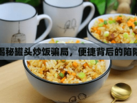 揭秘罐頭炒飯騙局，便捷背后的陷阱