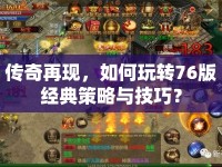 傳奇再現(xiàn)，如何玩轉(zhuǎn)76版經(jīng)典策略與技巧？