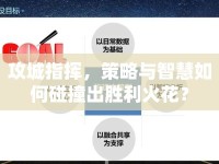 攻城指揮，策略與智慧如何碰撞出勝利火花？