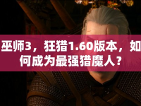 巫師3，狂獵1.60版本，如何成為最強(qiáng)獵魔人？