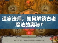 遺忘法師，如何解鎖古老魔法的奧秘？