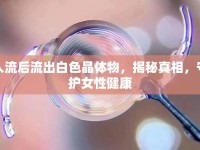 人流后流出白色晶體物，揭秘真相，守護(hù)女性健康