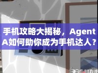 手機攻略大揭秘，AgentA如何助你成為手機達人？