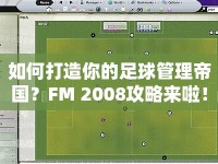 如何打造你的足球管理帝國(guó)？FM 2008攻略來(lái)啦！