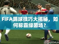 FIFA踢球技巧大揭秘，如何稱霸綠茵場？