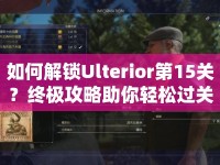 如何解鎖Ulterior第15關(guān)？終極攻略助你輕松過關(guān)！