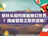茶杯頭如何穿越奇幻世界？揭秘冒險之旅的攻略！