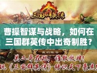 曹操智謀與戰(zhàn)略，如何在三國群英傳中出奇制勝？