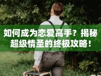 如何成為戀愛(ài)高手？揭秘超級(jí)情圣的終極攻略！