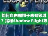 如何自由翱翔于未知領(lǐng)域？揭秘Shadow Flight攻略！