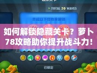 如何解鎖隱藏關(guān)卡？蘿卜78攻略助你提升戰(zhàn)斗力！