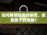 如何解鎖隱藏的秘密，探索房子的攻略？