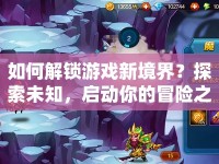 如何解鎖游戲新境界？探索未知，啟動(dòng)你的冒險(xiǎn)之旅！