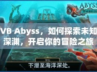 VB Abyss，如何探索未知深淵，開啟你的冒險之旅？