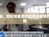 揭秘，如何觀看足療店流出視頻的真相