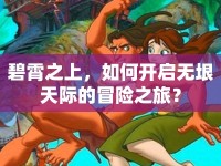 碧霄之上，如何開啟無垠天際的冒險之旅？