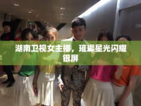 湖南衛(wèi)視女主播，璀璨星光閃耀銀屏