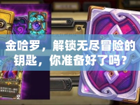 金哈羅，解鎖無(wú)盡冒險(xiǎn)的鑰匙，你準(zhǔn)備好了嗎？