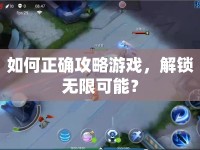 如何正確攻略游戲，解鎖無限可能？