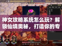 神女攻略系統(tǒng)怎么玩？解鎖仙境奧秘，打造你的專屬攻略！