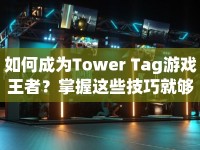 如何成為Tower Tag游戲王者？掌握這些技巧就夠了！