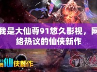 我是大仙尊91悠久影視，網(wǎng)絡(luò)熱議的仙俠新作