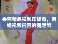 香蕉精品視頻在線看，網(wǎng)絡(luò)視頻內(nèi)容的新趨勢(shì)