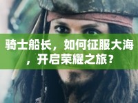 騎士船長，如何征服大海，開啟榮耀之旅？