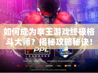 如何成為拳王游戲終極格斗大師？揭秘攻略秘訣！