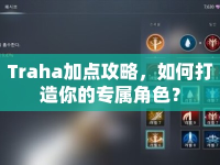 Traha加點攻略，如何打造你的專屬角色？