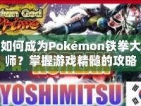 如何成為Pokémon鐵拳大師？掌握游戲精髓的攻略指南！