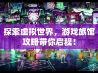 探索虛擬世界，游戲旅館攻略帶你啟程！