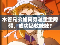 水管兄弟如何穿越重重障礙，成功拯救妹妹？