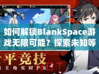 如何解鎖BlankSpace游戲無限可能？探索未知等你來挑戰(zhàn)！