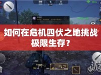 如何在危機四伏之地挑戰(zhàn)極限生存？