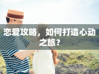 戀愛攻略，如何打造心動之旅？