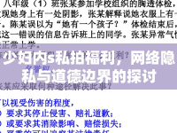 少婦內(nèi)s私拍福利，網(wǎng)絡(luò)隱私與道德邊界的探討
