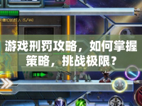 游戲刑罰攻略，如何掌握策略，挑戰(zhàn)極限？