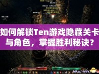 如何解鎖Ten游戲隱藏關(guān)卡與角色，掌握勝利秘訣？