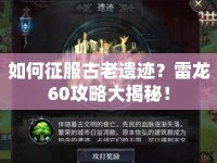 如何征服古老遺跡？雷龍60攻略大揭秘！