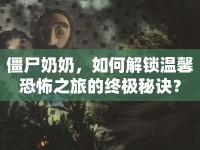僵尸奶奶，如何解鎖溫馨恐怖之旅的終極秘訣？