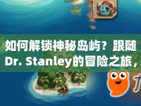 如何解鎖神秘島嶼？跟隨Dr. Stanley的冒險之旅，揭秘終極攻略！