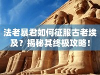 法老暴君如何征服古老埃及？揭秘其終極攻略！
